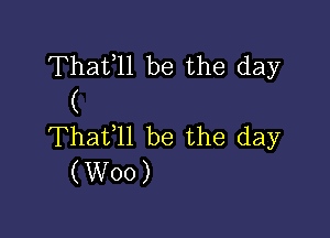 Thafll be the day
(

Thafll be the day
(Woo)