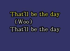 Thafll be the day
(W00)

Thafll be the day