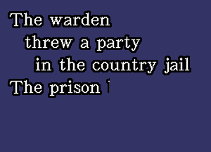 The warden
threw a party
in the country jail

The prison '