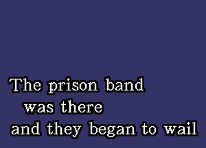 The prison band
was there
and they began to wail