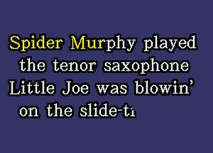 Spider Murphy played
the tenor saxophone

Little Joe was blowin
0n the slide-t1