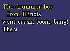 The drummer boy
from Illinois
went crash, boom, bang!

The u