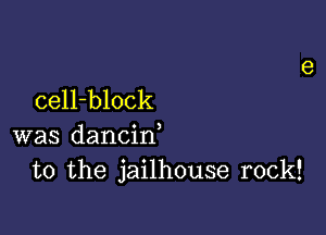 cell-block

was dancid
to the jailhouse rock!