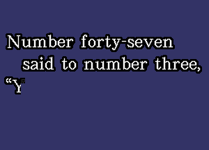 Number forty-seven
said to number three,

(Cy