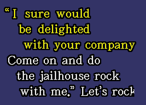 1 sure would
be delighted
with your company

Come on and do
the jailhouse rock
with me.n Leis rock