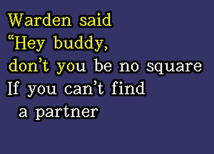 Warden said
Hey buddy,
d0n t you be no square

If you canl find
a partner