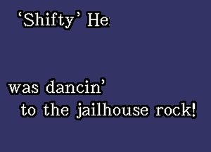 Shifty He

was dancid
to the jailhouse rock!