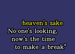 heavenh sake

No-one s looking,
nowk the time
to make a breakn