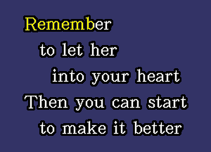 Remember
to let her
into your heart

Then you can start

to make it better