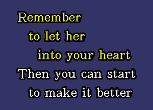 Remember
to let her
into your heart

Then you can start

to make it better