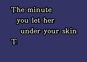 The minute
you let her

under your skin

T