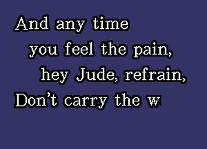 And any time
you feel the pain,
hey Jude, refrain,

Donut carry the W