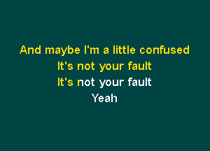 And maybe I'm a little confused
It's not your fault

It's not your fault
Yeah