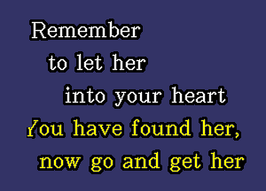 Remember
to let her
into your heart
(ou have found her,

now go and get her