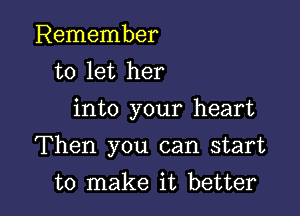 Remember
to let her
into your heart

Then you can start

to make it better