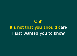 Ohh
It's not that you should care

I just wanted you to know