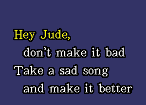 Hey Jude,
d0n t make it bad

Take a sad song

and make it better