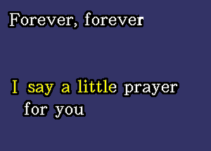 Forever, f orever

I say a little prayer
for you