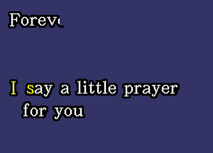 I say a little prayer
for you