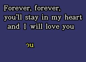 Forever, forever,
y0u l1 stay in my heart
and I will love you

')u