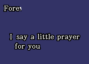 I say a little prayer
for you