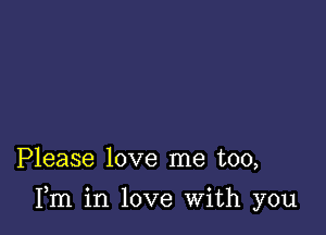 Please love me too,

Fm in love With you