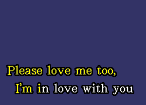 Please love me too,

Fm in love With you