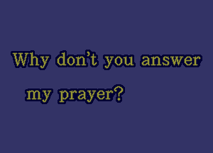 Why doan you answer

my prayer?