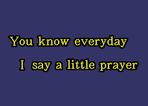 You know everyday

I say a little prayer