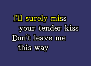 P11 surely miss
your tender kiss

D0n t leave me
this way