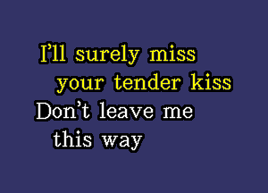 P11 surely miss
your tender kiss

D0n t leave me
this way