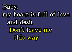 Baby,
my heart is full of love
and desi1

DonWL leave me
this way