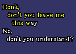 D01'ft,
donhc you leave me
this way

No,
d0n t you understand?