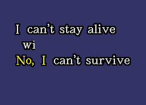 I (tank stay alive
Wi

No, I cank survive