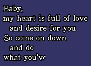 Baby,
my heart is full of love
and desire for you

So come on down
and do
what yoch