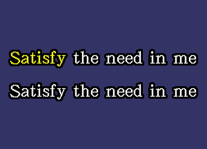 Satisfy the need in me

Satisfy the need in me