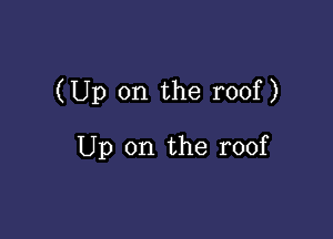 (Up on the roof )

Up on the roof