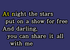 At night the stars
put on a show for free

And darling,
you can share it all
with me