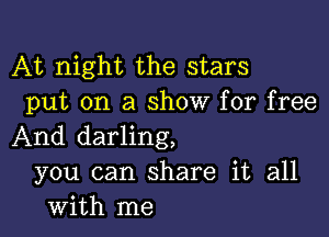 At night the stars
put on a show for free

And darling,
you can share it all
with me