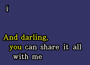 And darling,
you can share it all
with me