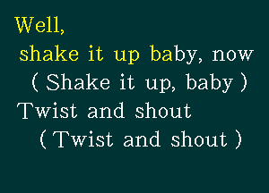 Well,
shake it up baby, now
( Shake it up, baby)

Twist and shout
(Twist and shout )