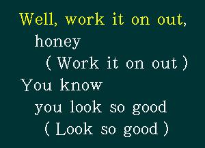 Well, work it on out,
honey
(Work it on out)

You know

you look so good
( Look so good )