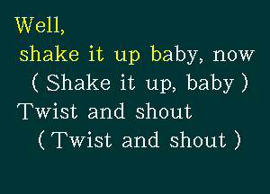 Well,
shake it up baby, now
( Shake it up, baby)

Twist and shout
(Twist and shout )