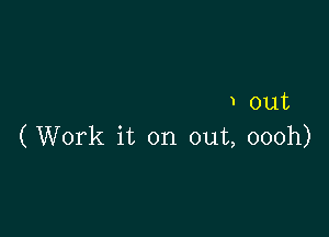 1 out

(Work it on out, oooh)