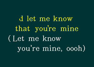 d let me know
that youTe mine

(Let me know
you re mine, oooh)