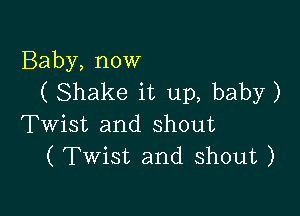 Baby, now
( Shake it up, baby)

Twist and shout
( Twist and shout )