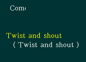 Twist and shout
( Twist and shout )