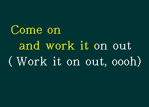 Come on
and work it on out

(Work it on out, oooh)