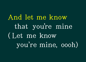 And let me know
that you re mine

(Let me know
you re mine, oooh)