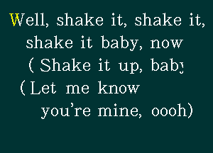 Well, shake it, shake it,
shake it baby, now
( Shake it up, baby
(Let me know
you,re mine, oooh)